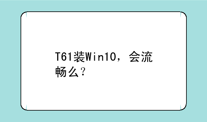 T61装Win10，会流畅么？
