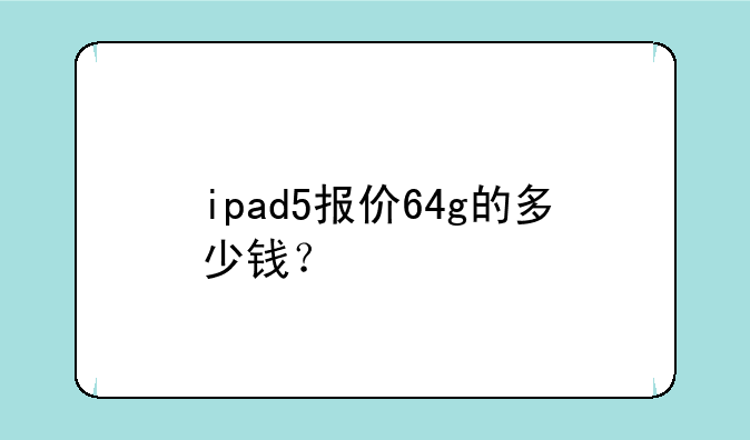 ipad5报价64g的多少钱？