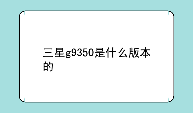 三星g9350是什么版本的