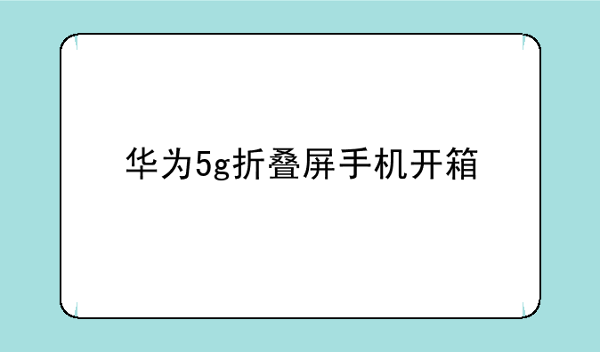 华为5g折叠屏手机开箱
