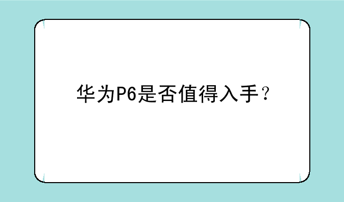 华为P6是否值得入手？