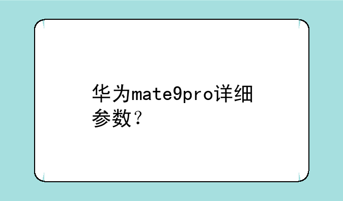 华为mate9pro详细参数？