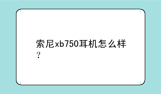 索尼xb750耳机怎么样？
