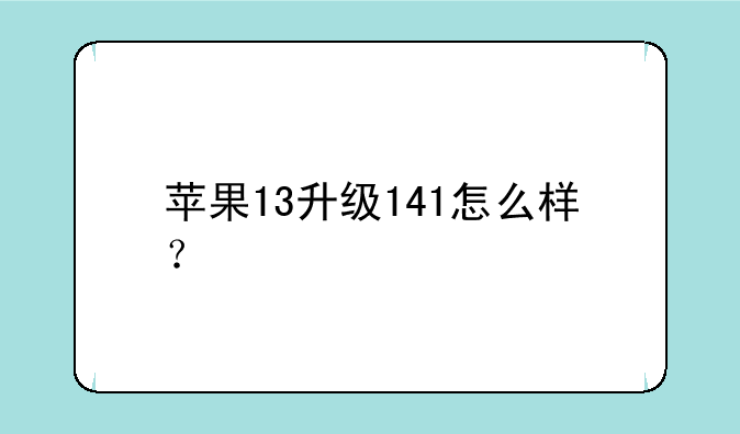 苹果13升级141怎么样？