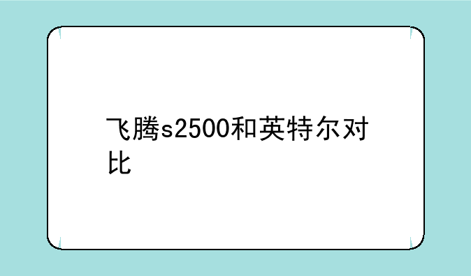 飞腾s2500和英特尔对比