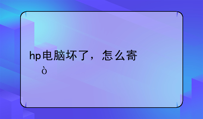 hp电脑坏了，怎么寄修？