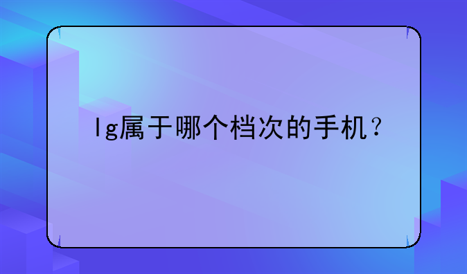 lg属于哪个档次的手机？