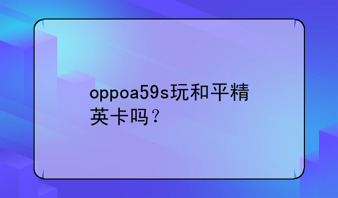 oppoa59s玩和平精英卡吗？