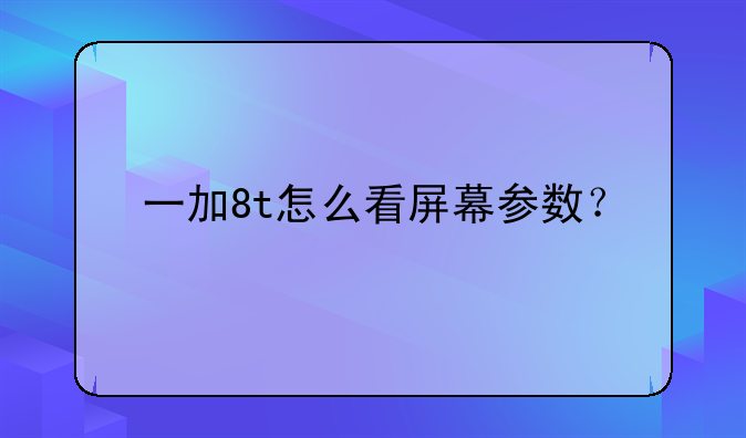 一加8t怎么看屏幕参数？
