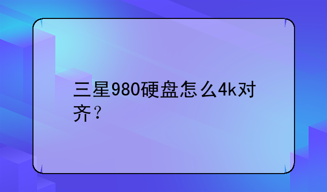 三星980硬盘怎么4k对齐？