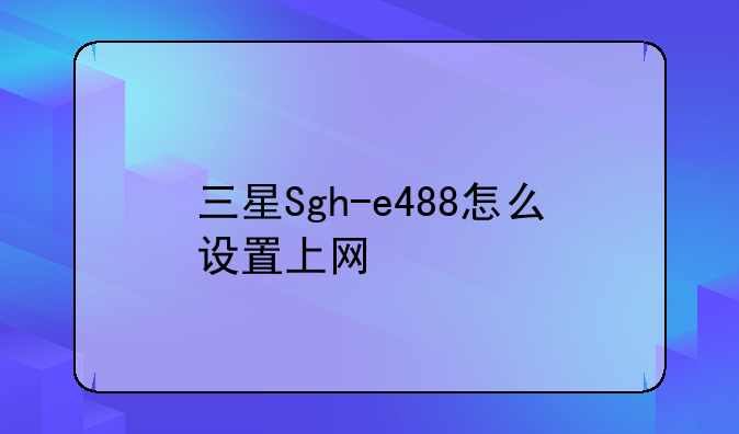 三星Sgh-e488怎么设置上网