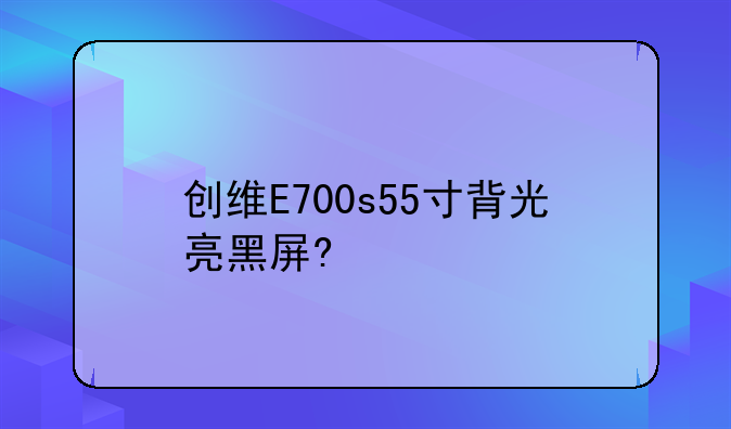 创维E700s55寸背光亮黑屏?