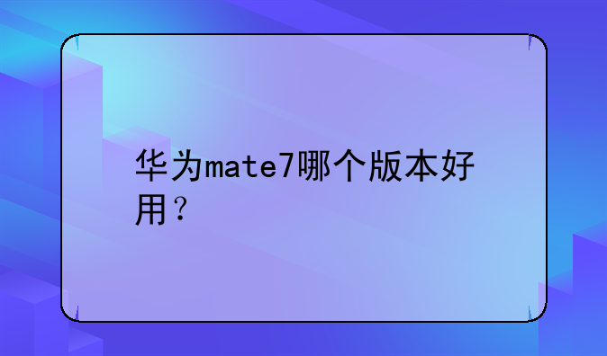 华为mate7哪个版本好用？