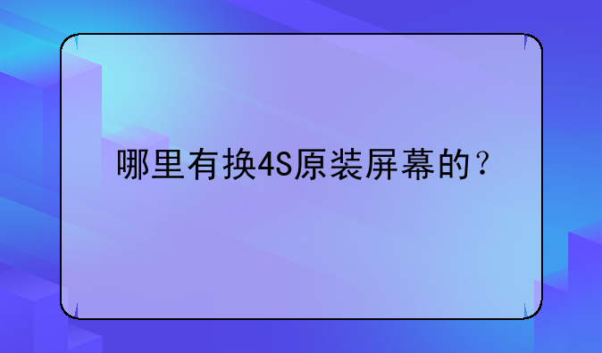 哪里有换4S原装屏幕的？