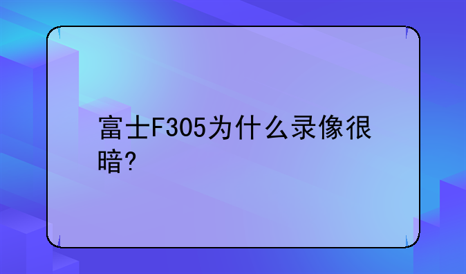 富士F305为什么录像很暗?