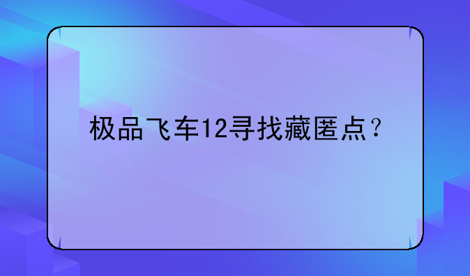 极品飞车12寻找藏匿点？