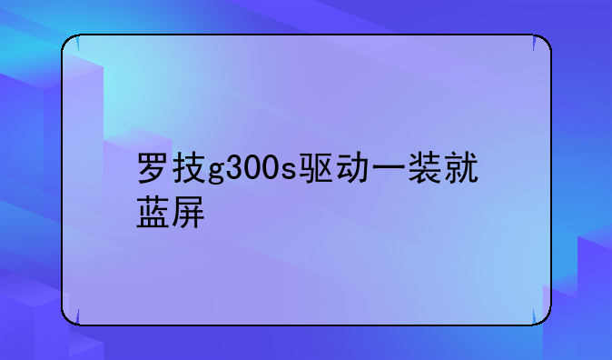 罗技g300s驱动一装就蓝屏