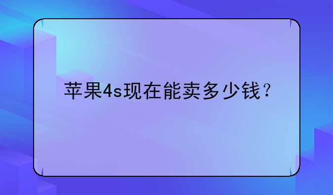 苹果4s现在能卖多少钱？