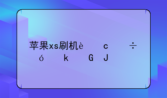 苹果xs刷机还能值多少钱