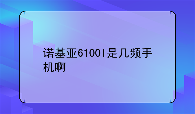 诺基亚6100I是几频手机啊