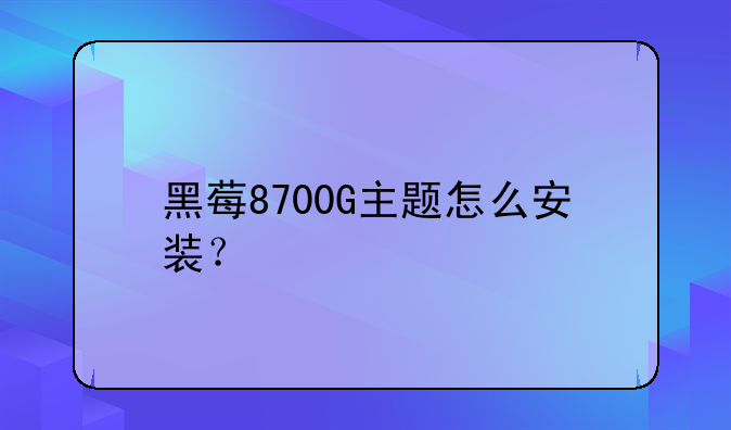 黑莓8700G主题怎么安装？