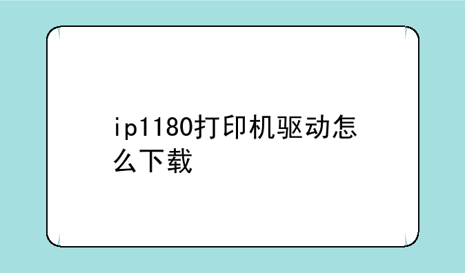 ip1180打印机驱动怎么下载