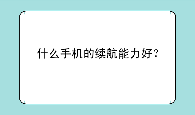 什么手机的续航能力好？