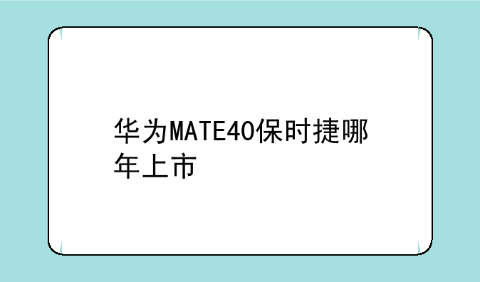 华为MATE40保时捷哪年上市