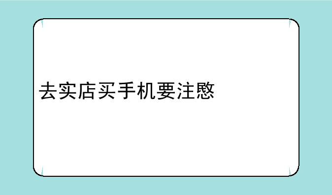 去实店买手机要注意什么