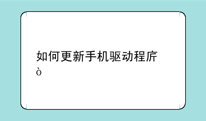 如何更新手机驱动程序？