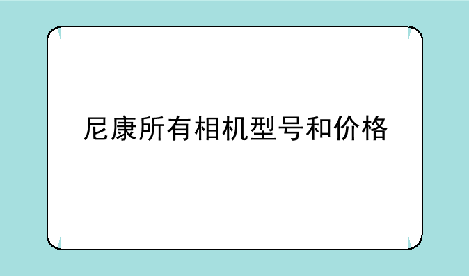 尼康所有相机型号和价格