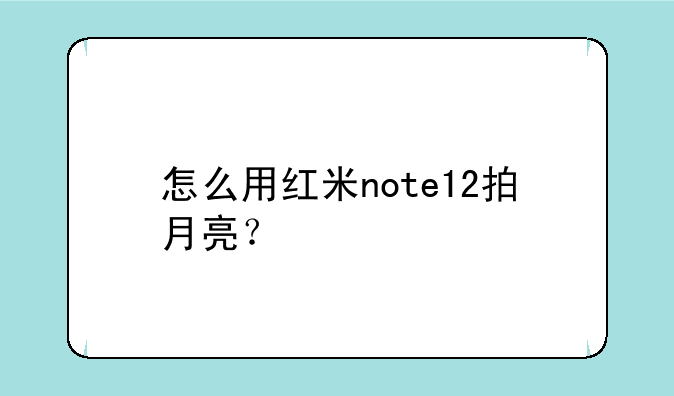 怎么用红米note12拍月亮？
