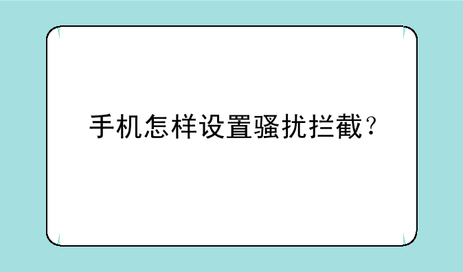 手机怎样设置骚扰拦截？
