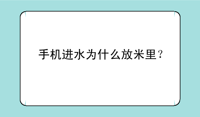 手机进水为什么放米里？