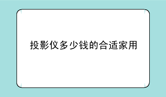 投影仪多少钱的合适家用