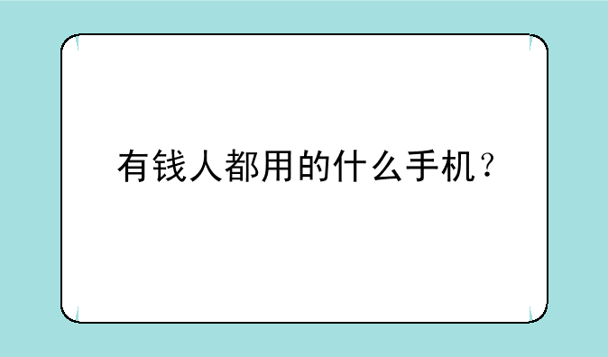 有钱人都用的什么手机？