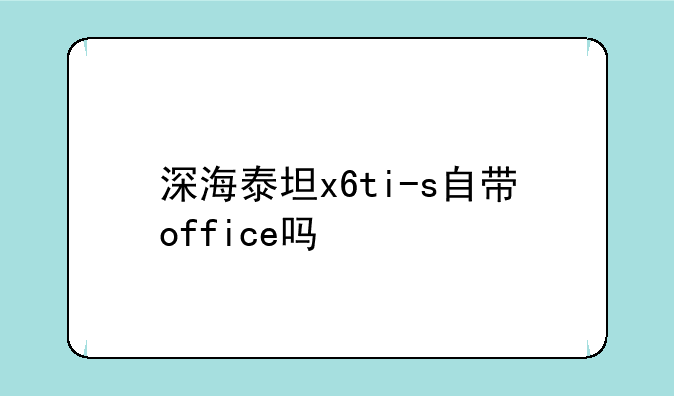深海泰坦x6ti-s自带office吗