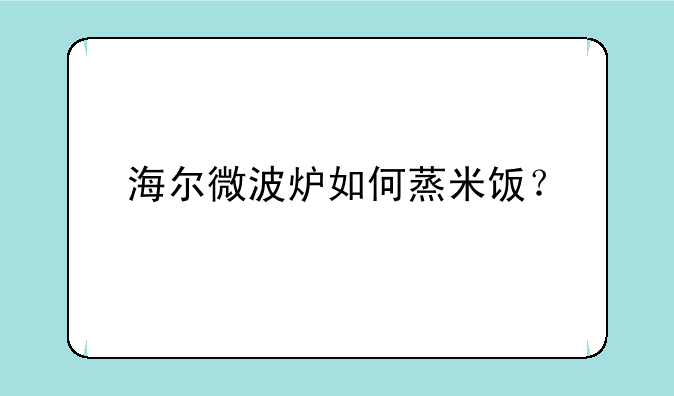 海尔微波炉如何蒸米饭？