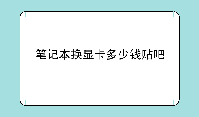 笔记本换显卡多少钱贴吧