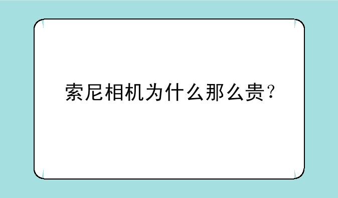 索尼相机为什么那么贵？