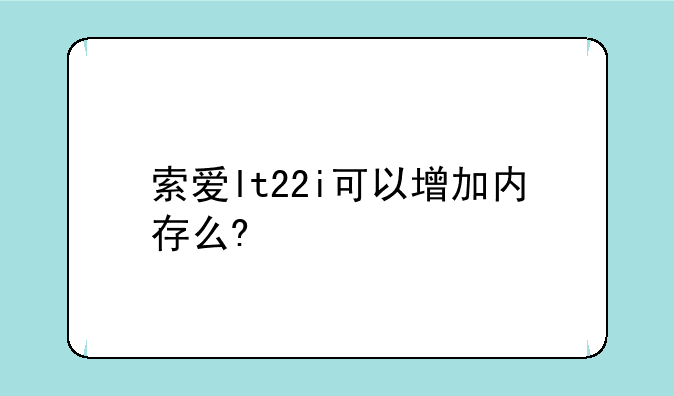 索爱lt22i可以增加内存么?