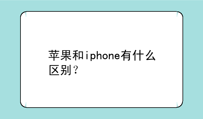 苹果和iphone有什么区别？