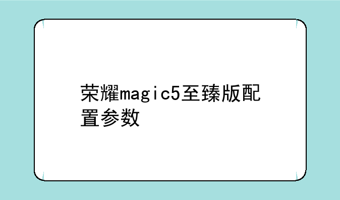 荣耀magic5至臻版配置参数
