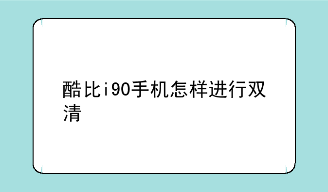 酷比i90手机怎样进行双清
