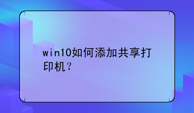 win10如何添加共享打印机？