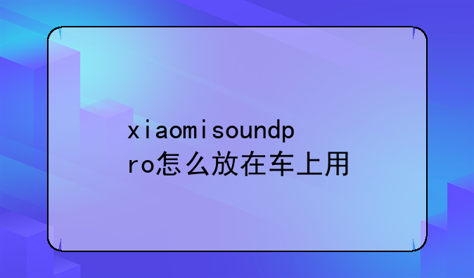 xiaomisoundpro怎么放在车上用