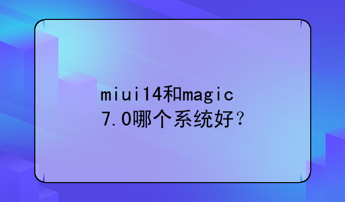 miui14和magic7.0哪个系统好？