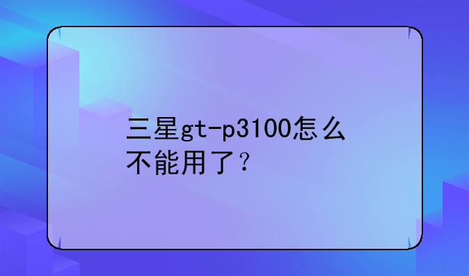三星gt-p3100怎么不能用了？