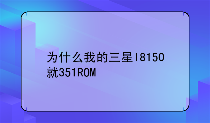 为什么我的三星I8150就351ROM