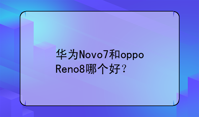 华为Novo7和oppoReno8哪个好？